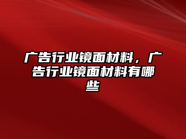 廣告行業(yè)鏡面材料，廣告行業(yè)鏡面材料有哪些