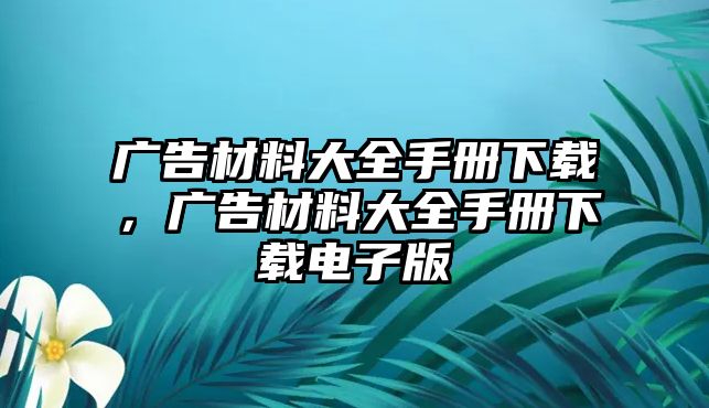 廣告材料大全手冊下載，廣告材料大全手冊下載電子版