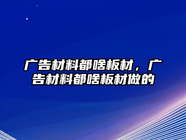 廣告材料都啥板材，廣告材料都啥板材做的