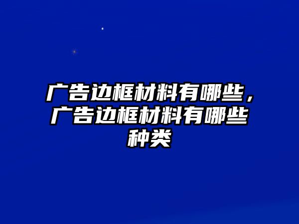 廣告邊框材料有哪些，廣告邊框材料有哪些種類