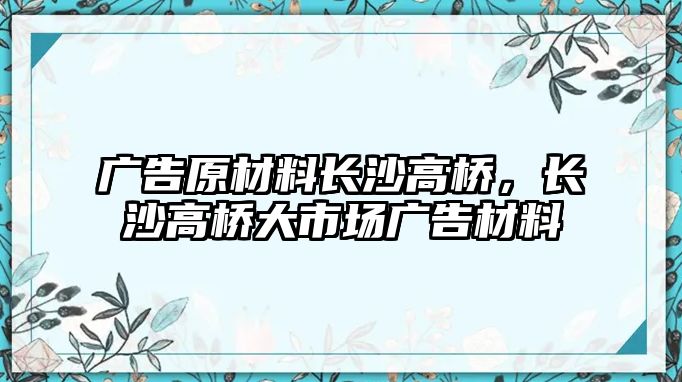 廣告原材料長沙高橋，長沙高橋大市場廣告材料