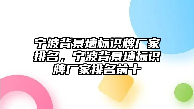 寧波背景墻標(biāo)識牌廠家排名，寧波背景墻標(biāo)識牌廠家排名前十