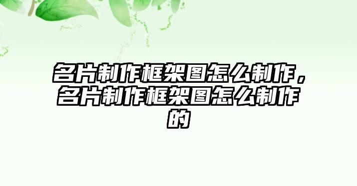 名片制作框架圖怎么制作，名片制作框架圖怎么制作的