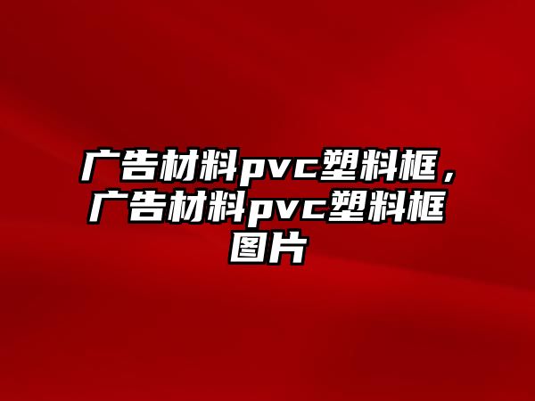 廣告材料pvc塑料框，廣告材料pvc塑料框圖片