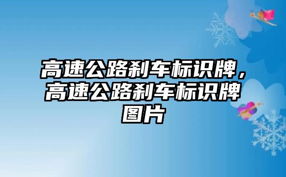 高速公路剎車標(biāo)識牌，高速公路剎車標(biāo)識牌圖片