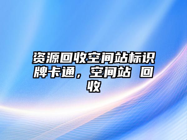 資源回收空間站標(biāo)識(shí)牌卡通，空間站 回收