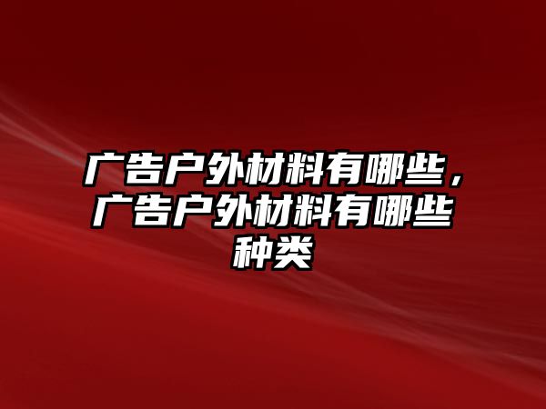 廣告戶(hù)外材料有哪些，廣告戶(hù)外材料有哪些種類(lèi)