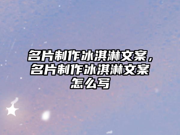 名片制作冰淇淋文案，名片制作冰淇淋文案怎么寫