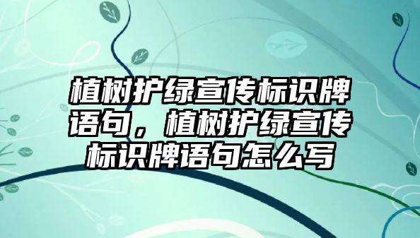 植樹護綠宣傳標識牌語句，植樹護綠宣傳標識牌語句怎么寫