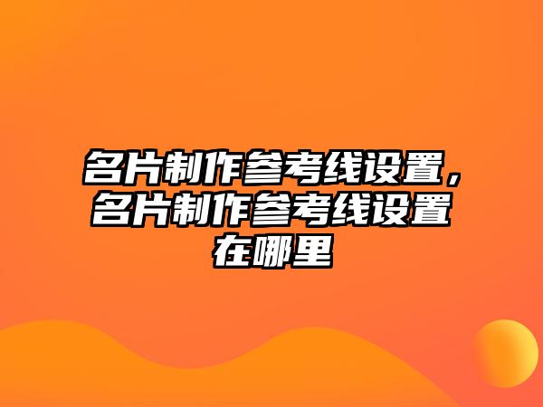 名片制作參考線設(shè)置，名片制作參考線設(shè)置在哪里