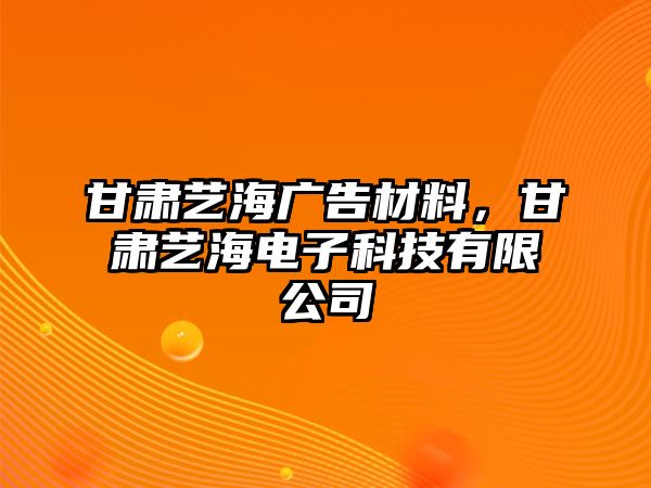 甘肅藝海廣告材料，甘肅藝海電子科技有限公司