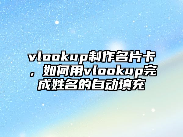 vlookup制作名片卡，如何用vlookup完成姓名的自動(dòng)填充