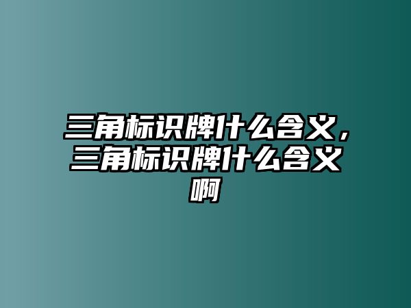 三角標(biāo)識牌什么含義，三角標(biāo)識牌什么含義啊