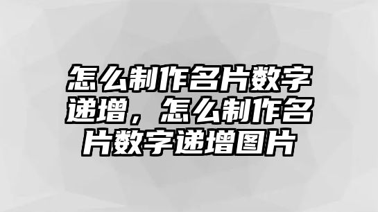 怎么制作名片數(shù)字遞增，怎么制作名片數(shù)字遞增圖片