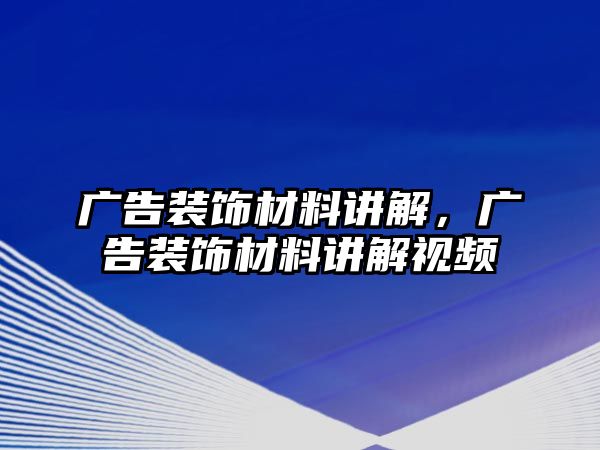 廣告裝飾材料講解，廣告裝飾材料講解視頻