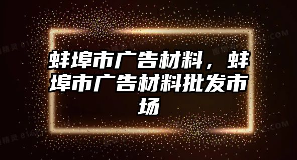 蚌埠市廣告材料，蚌埠市廣告材料批發(fā)市場