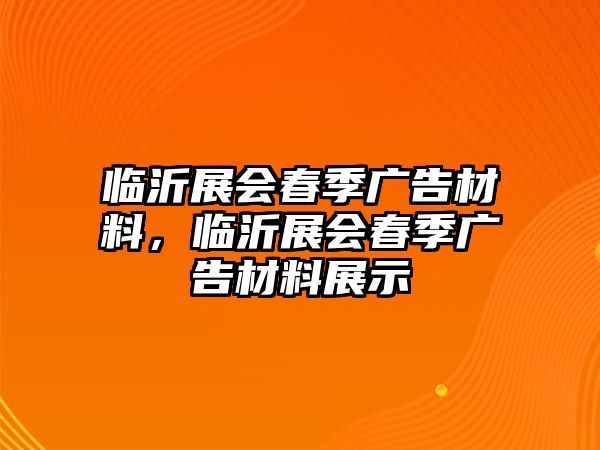 臨沂展會(huì)春季廣告材料，臨沂展會(huì)春季廣告材料展示