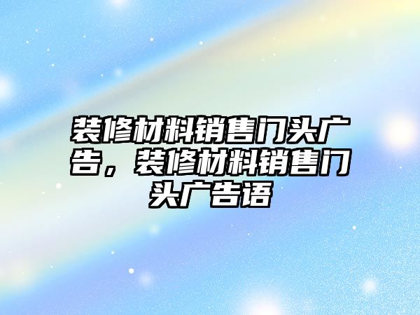 裝修材料銷售門頭廣告，裝修材料銷售門頭廣告語