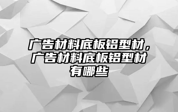 廣告材料底板鋁型材，廣告材料底板鋁型材有哪些