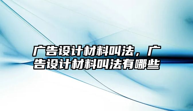 廣告設(shè)計(jì)材料叫法，廣告設(shè)計(jì)材料叫法有哪些