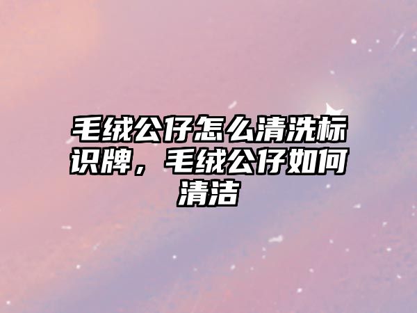 毛絨公仔怎么清洗標(biāo)識牌，毛絨公仔如何清潔