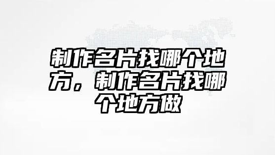 制作名片找哪個地方，制作名片找哪個地方做