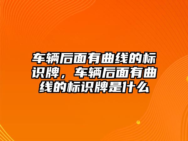 車輛后面有曲線的標(biāo)識牌，車輛后面有曲線的標(biāo)識牌是什么