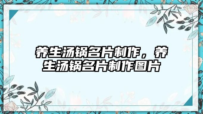 養(yǎng)生湯鍋名片制作，養(yǎng)生湯鍋名片制作圖片