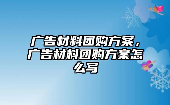 廣告材料團(tuán)購方案，廣告材料團(tuán)購方案怎么寫