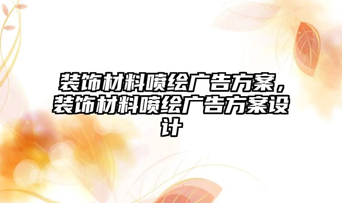 裝飾材料噴繪廣告方案，裝飾材料噴繪廣告方案設(shè)計(jì)