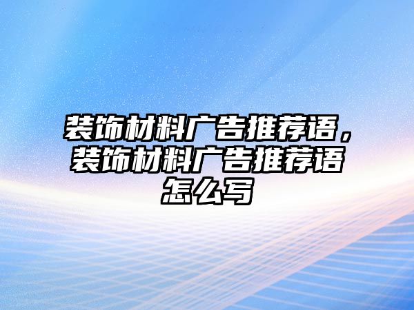 裝飾材料廣告推薦語，裝飾材料廣告推薦語怎么寫