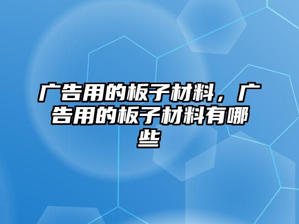 廣告用的板子材料，廣告用的板子材料有哪些