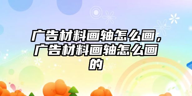 廣告材料畫軸怎么畫，廣告材料畫軸怎么畫的