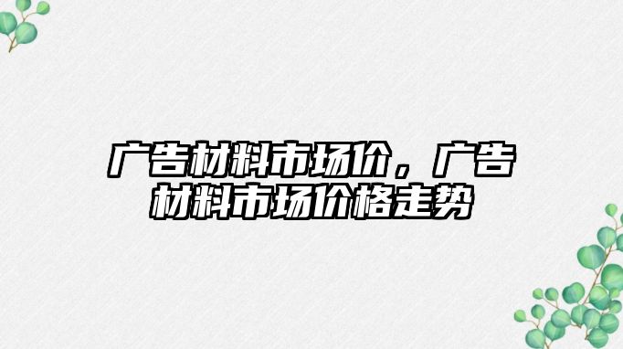 廣告材料市場價，廣告材料市場價格走勢