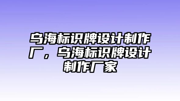 烏海標(biāo)識(shí)牌設(shè)計(jì)制作廠，烏海標(biāo)識(shí)牌設(shè)計(jì)制作廠家