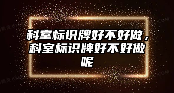 科室標(biāo)識(shí)牌好不好做，科室標(biāo)識(shí)牌好不好做呢