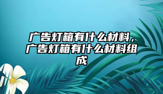 廣告燈箱有什么材料，廣告燈箱有什么材料組成