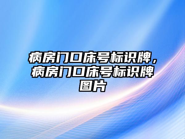 病房門口床號標識牌，病房門口床號標識牌圖片