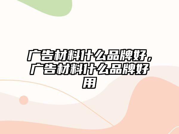 廣告材料什么品牌好，廣告材料什么品牌好用