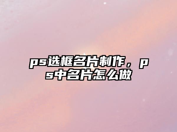 ps選框名片制作，ps中名片怎么做