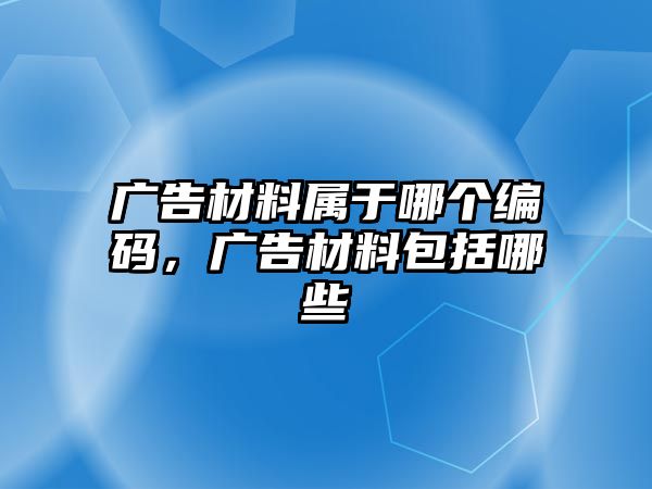 廣告材料屬于哪個(gè)編碼，廣告材料包括哪些