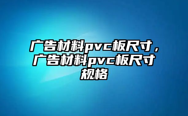 廣告材料pvc板尺寸，廣告材料pvc板尺寸規(guī)格