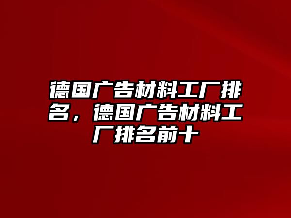 德國(guó)廣告材料工廠排名，德國(guó)廣告材料工廠排名前十