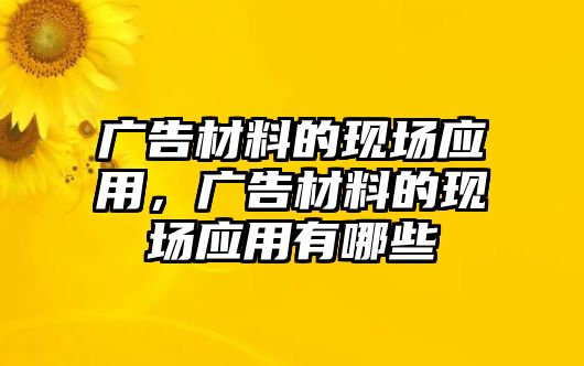 廣告材料的現(xiàn)場應(yīng)用，廣告材料的現(xiàn)場應(yīng)用有哪些