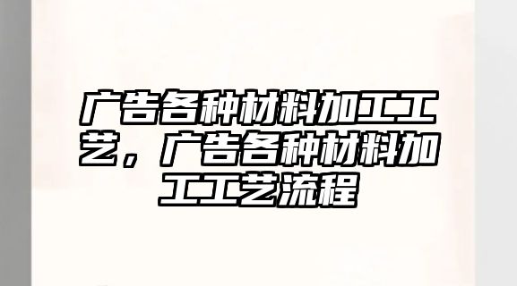 廣告各種材料加工工藝，廣告各種材料加工工藝流程