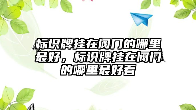 標(biāo)識(shí)牌掛在閥門的哪里最好，標(biāo)識(shí)牌掛在閥門的哪里最好看