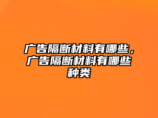 廣告隔斷材料有哪些，廣告隔斷材料有哪些種類