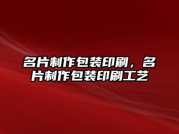 名片制作包裝印刷，名片制作包裝印刷工藝