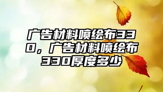 廣告材料噴繪布330，廣告材料噴繪布330厚度多少