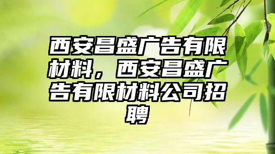 西安昌盛廣告有限材料，西安昌盛廣告有限材料公司招聘